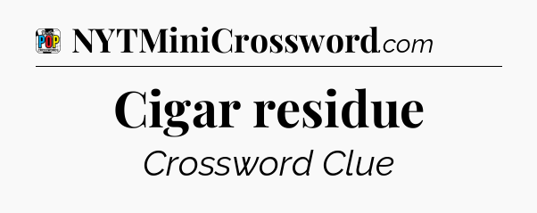 Cigar residue Crossword Clue