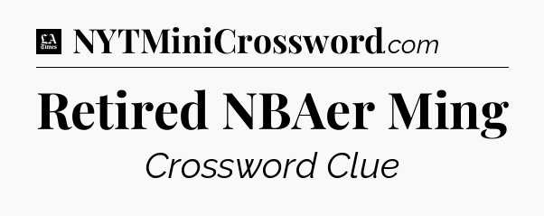 Retired NBAer Ming - LA Times Crossword
