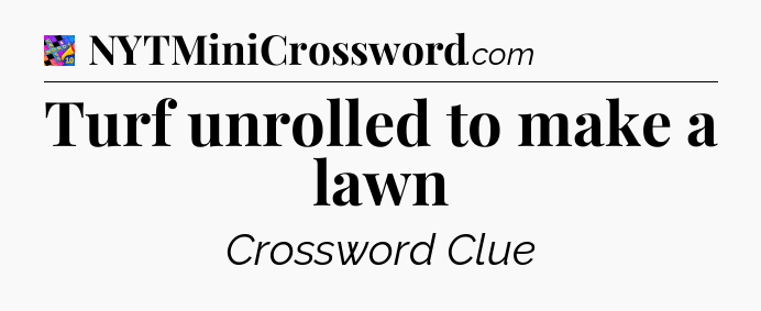Turf unrolled to make a lawn Crossword Clue