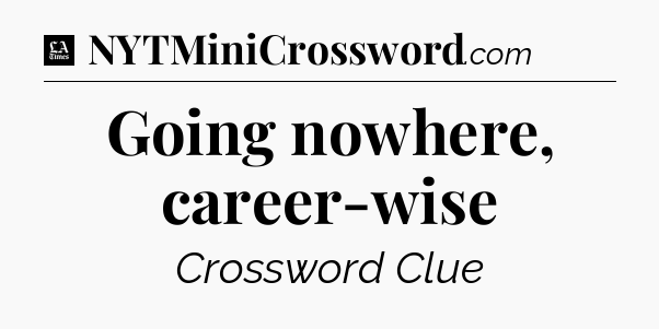 Going nowhere, career-wise - LA Times Crossword