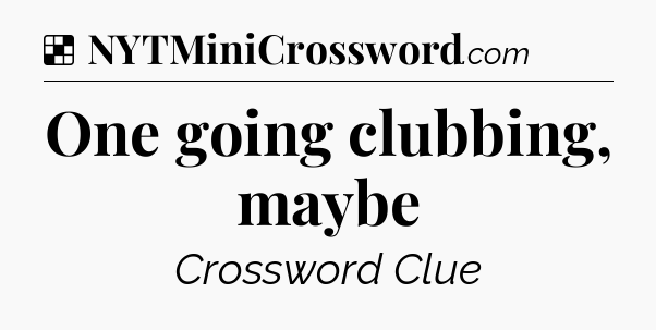 Solution: One going clubbing, maybe - NYT Crossword