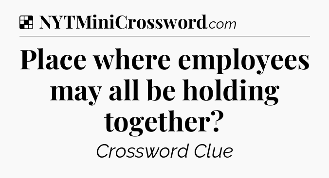 Solution: Place where employees may all be holding together - NYT Crossword