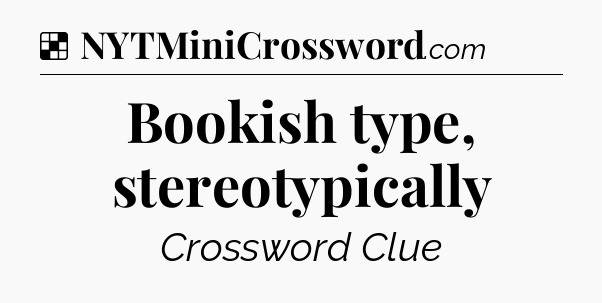 Bookish type, stereotypically NYT Crossword