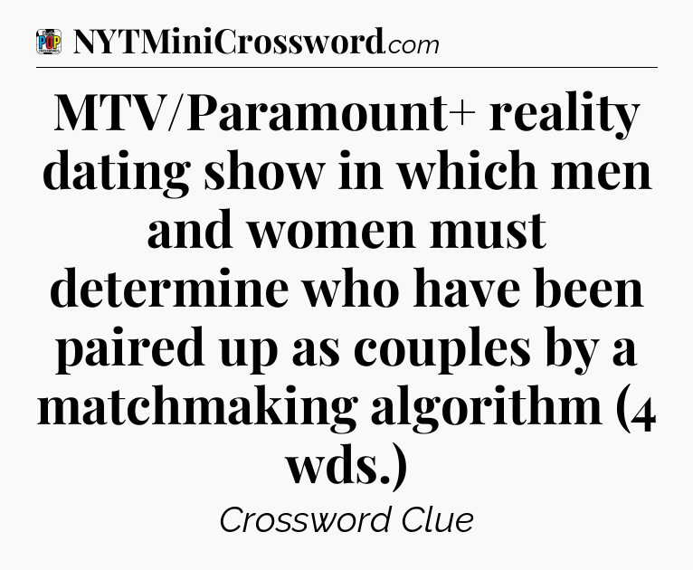 MTV/Paramount+ reality dating show in which men and women must determine who have been paired up as couples by a matchmaking algorithm (4 wds.) Crossword Clue