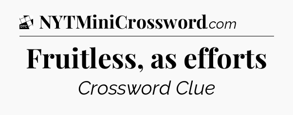 Fruitless, as efforts - Daily Themed Classic Crossword