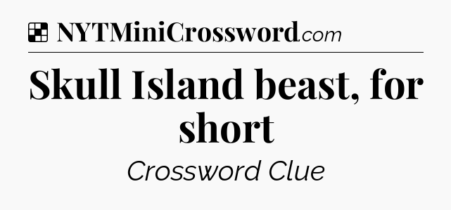 Solution: Skull Island beast, for short - NYT Crossword