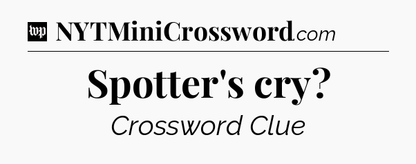 Spotter's cry Crossword Clue