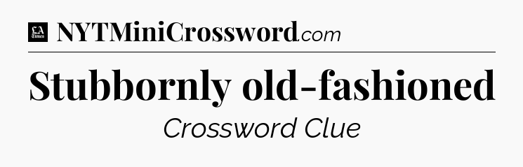 Stubbornly old-fashioned - LA Times Crossword