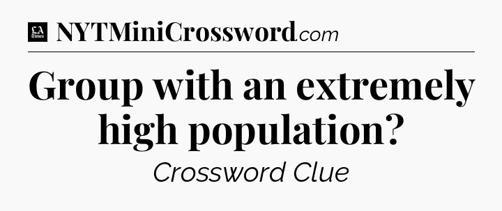 Group with an extremely high population - LA Times Crossword