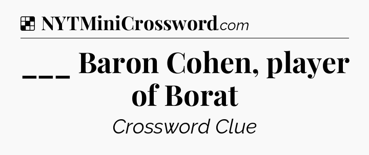 Solution: ___ Baron Cohen, player of Borat - NYT Crossword