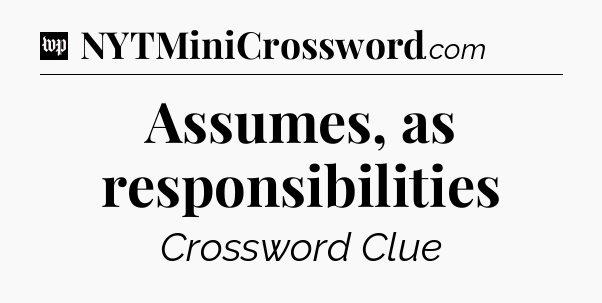 Assumes, as responsibilities Crossword Clue