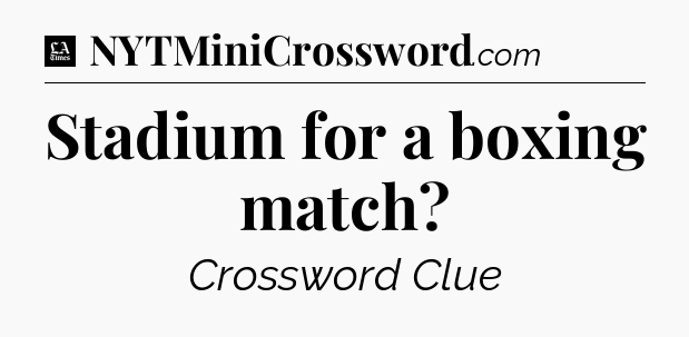 Stadium for a boxing match - LA Times Crossword