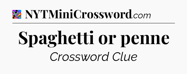Spaghetti or penne Crossword Clue