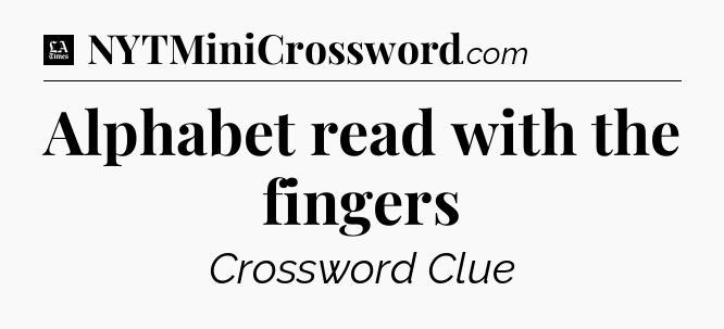 Alphabet read with the fingers - LA Times Crossword