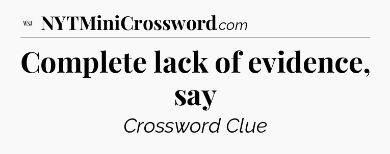 Complete lack of evidence, say - WSJ Crossword