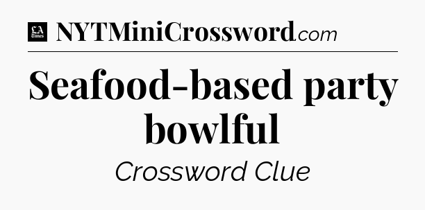 Seafood-based party bowlful - LA Times Crossword
