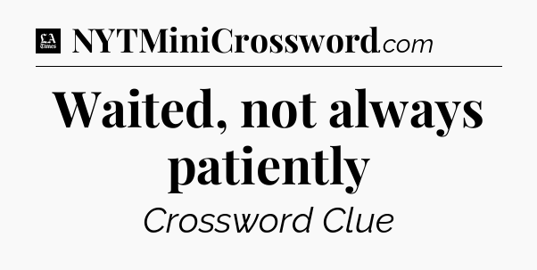 Waited, not always patiently - LA Times Crossword