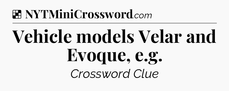 Solution: Vehicle models Velar and Evoque, e.g - NYT Crossword