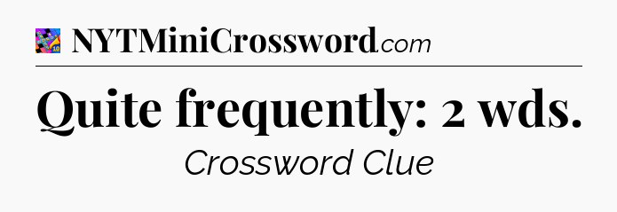 Quite frequently: 2 wds Crossword Clue