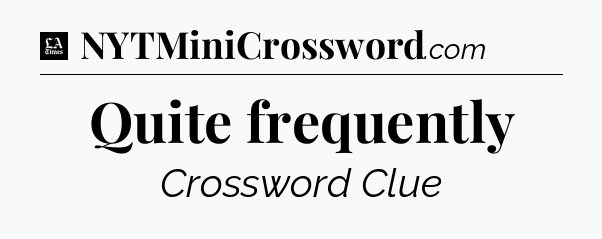 Quite frequently - LA Times Crossword
