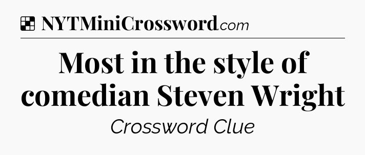 Solution: Most in the style of comedian Steven Wright - NYT Crossword