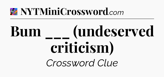 Bum ___ (undeserved criticism) Crossword Clue