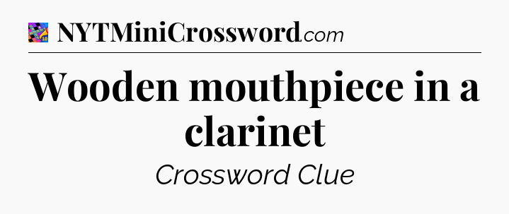 Wooden mouthpiece in a clarinet Crossword Clue