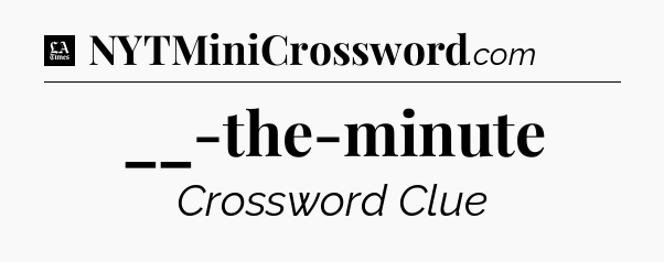 __-the-minute - LA Times Crossword