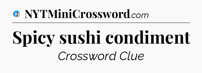 Spicy sushi condiment Crossword Clue