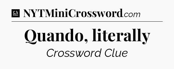 Quando, literally - LA Times Crossword