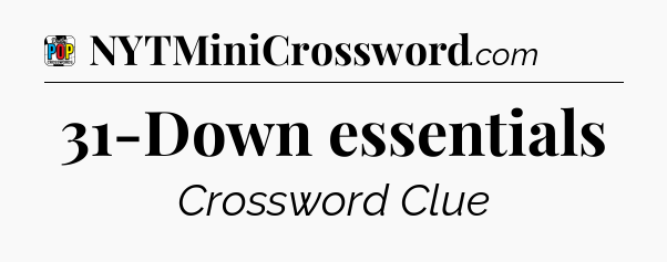 31-Down essentials Crossword Clue