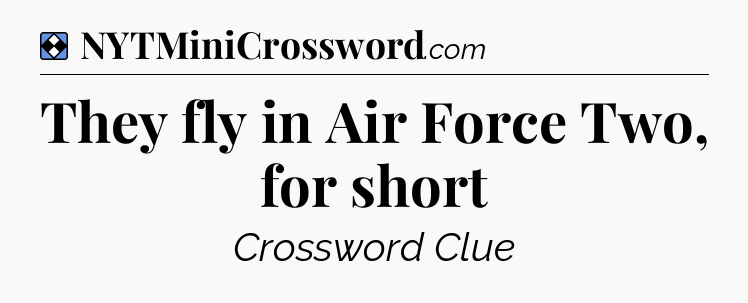 Solution: They fly in Air Force Two, for short - NYT Mini Crossword
