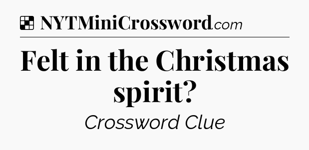 Solution: Felt in the Christmas spirit - NYT Crossword