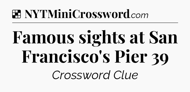 Solution: Famous sights at San Francisco's Pier 39 - NYT Crossword