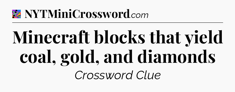 Minecraft blocks that yield coal, gold, and diamonds Crossword Clue