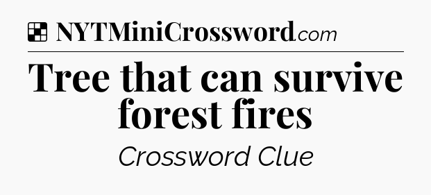 Solution: Tree that can survive forest fires - NYT Crossword