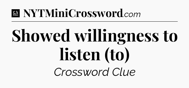 Showed willingness to listen (to) - LA Times Crossword