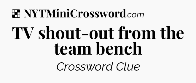 Solution: TV shout-out from the team bench - NYT Crossword