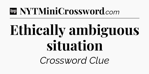 Ethically ambiguous situation Crossword Clue