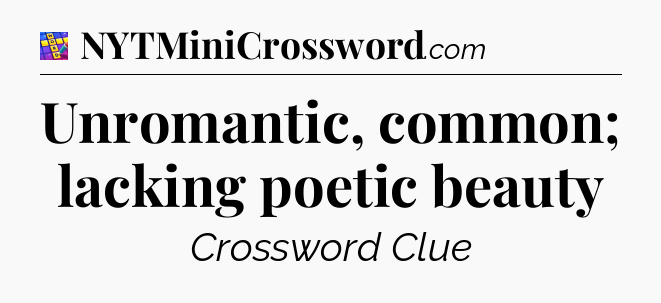 Unromantic, common; lacking poetic beauty Codycross
