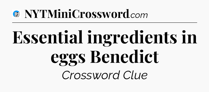 Essential ingredients in eggs Benedict Crossword Clue