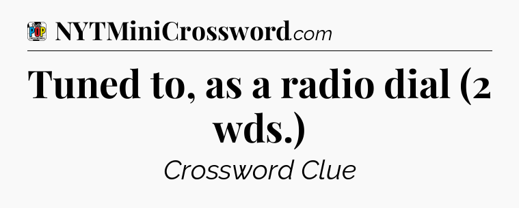 Tuned to, as a radio dial (2 wds.) Crossword Clue