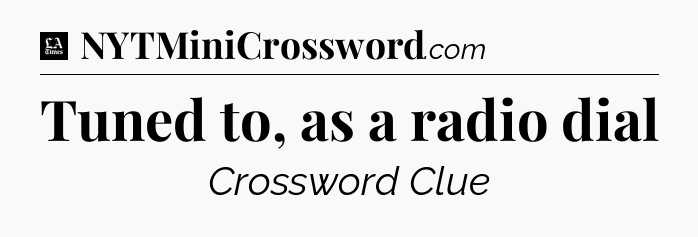 Tuned to, as a radio dial - LA Times Crossword