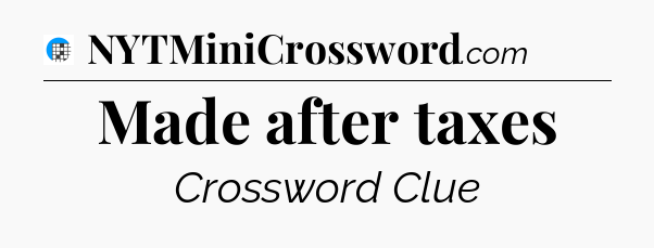Made after taxes Crossword Clue