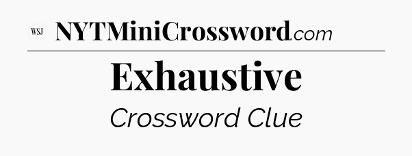 Exhaustive - WSJ Crossword