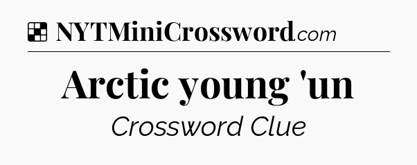 Solution: Arctic young 'un - NYT Crossword