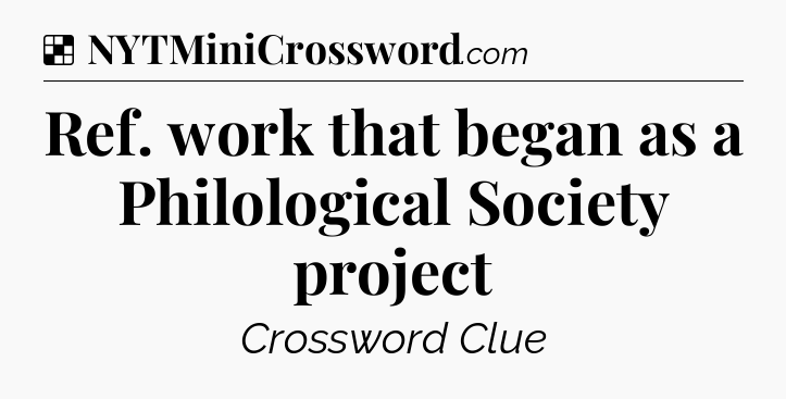 Solution: Ref. work that began as a Philological Society project - NYT Crossword