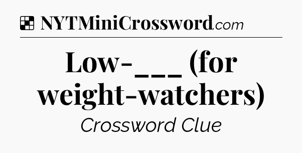 Solution: Low-___ (for weight-watchers) - NYT Crossword
