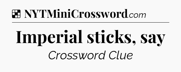 Solution: Imperial sticks, say - NYT Crossword