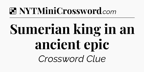 Solution: Sumerian king in an ancient epic - NYT Crossword